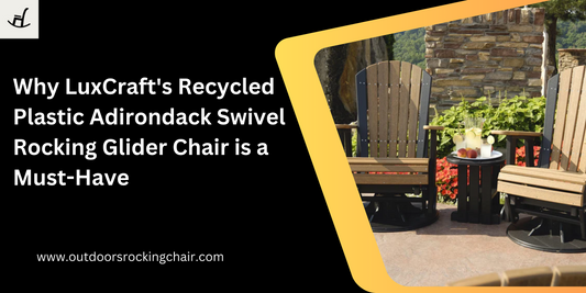 Why LuxCraft's Recycled Plastic Adirondack Swivel Rocking Glider Chair is a Must-Have