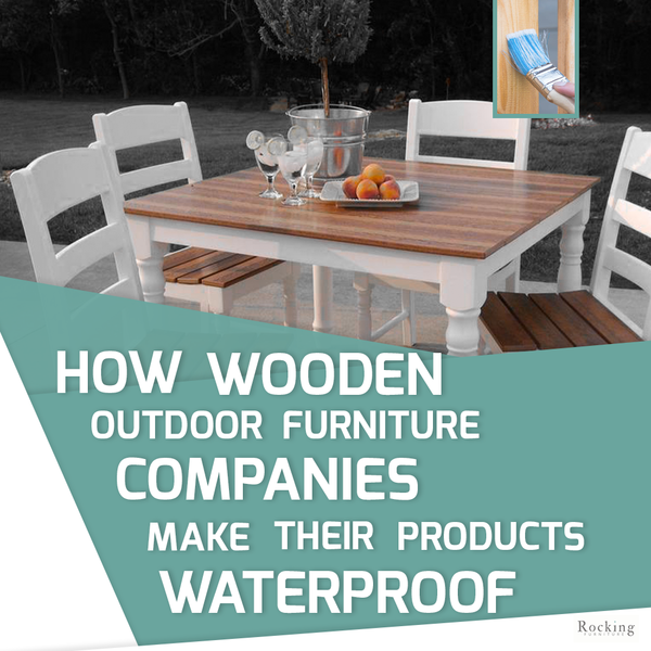 How Wooden Outdoor Furniture Companies Make Their Products Waterproof
